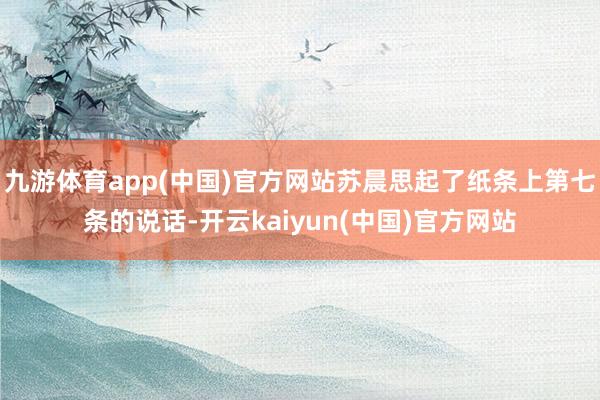 九游体育app(中国)官方网站苏晨思起了纸条上第七条的说话-开云kaiyun(中国)官方网站