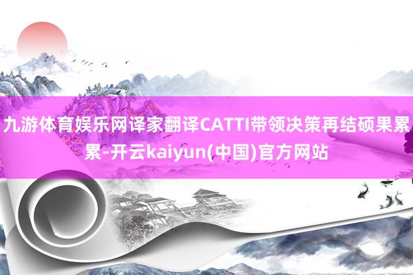 九游体育娱乐网译家翻译CATTI带领决策再结硕果累累-开云kaiyun(中国)官方网站