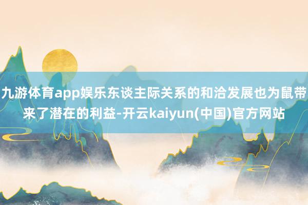 九游体育app娱乐东谈主际关系的和洽发展也为鼠带来了潜在的利益-开云kaiyun(中国)官方网站