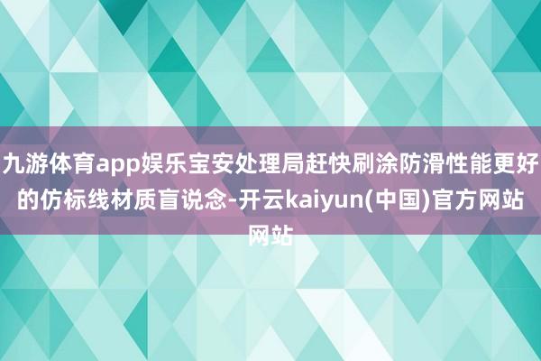九游体育app娱乐宝安处理局赶快刷涂防滑性能更好的仿标线材质盲说念-开云kaiyun(中国)官方网站