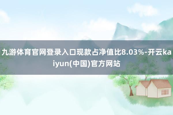 九游体育官网登录入口现款占净值比8.03%-开云kaiyun(中国)官方网站