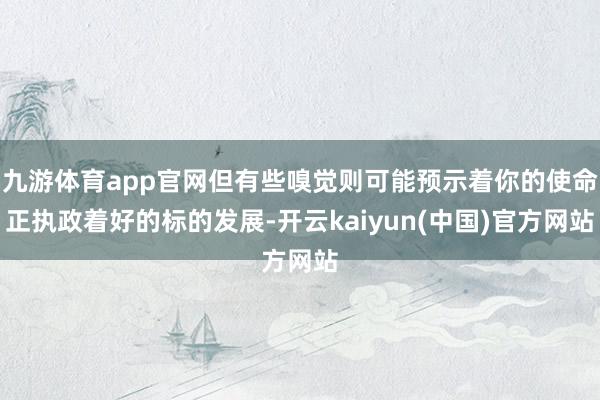 九游体育app官网但有些嗅觉则可能预示着你的使命正执政着好的标的发展-开云kaiyun(中国)官方网站
