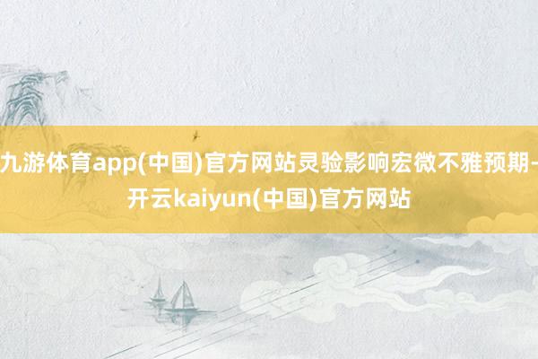 九游体育app(中国)官方网站灵验影响宏微不雅预期-开云kaiyun(中国)官方网站