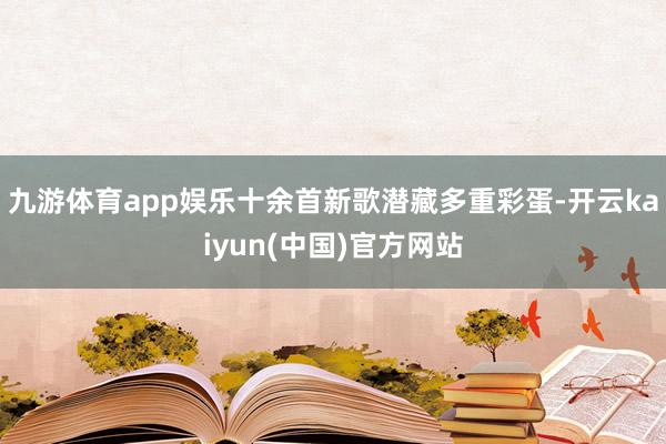 九游体育app娱乐十余首新歌潜藏多重彩蛋-开云kaiyun(中国)官方网站