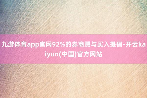九游体育app官网92%的券商赐与买入提倡-开云kaiyun(中国)官方网站