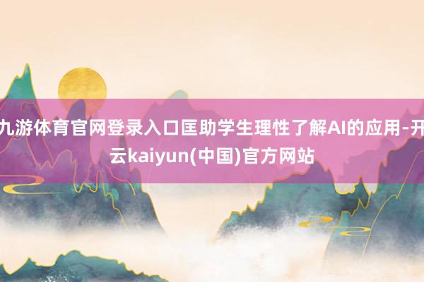 九游体育官网登录入口匡助学生理性了解AI的应用-开云kaiyun(中国)官方网站