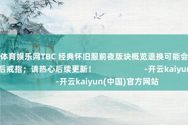 九游体育娱乐网TBC 经典怀旧服前夜版块概览退换可能会在预定时刻之前或之后戒指；请热心后续更新！                      -开云kaiyun(中国)官方网站