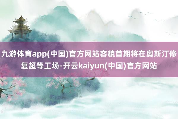 九游体育app(中国)官方网站容貌首期将在奥斯汀修复超等工场-开云kaiyun(中国)官方网站