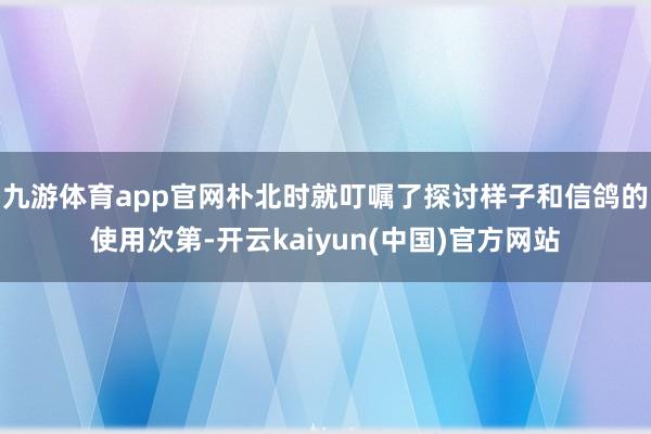 九游体育app官网朴北时就叮嘱了探讨样子和信鸽的使用次第-开云kaiyun(中国)官方网站