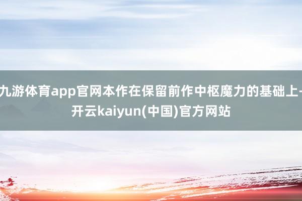 九游体育app官网本作在保留前作中枢魔力的基础上-开云kaiyun(中国)官方网站