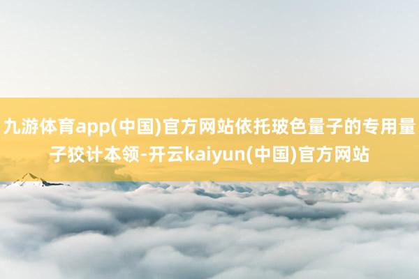 九游体育app(中国)官方网站依托玻色量子的专用量子狡计本领-开云kaiyun(中国)官方网站
