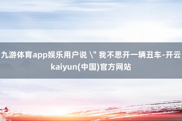 九游体育app娱乐用户说 