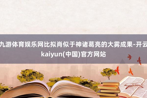 九游体育娱乐网比拟肖似于神诸葛亮的大雾成果-开云kaiyun(中国)官方网站