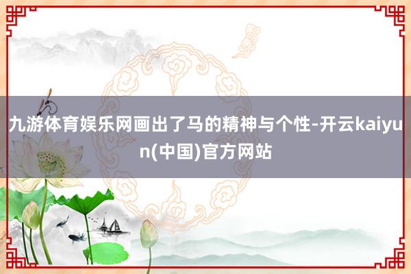 九游体育娱乐网画出了马的精神与个性-开云kaiyun(中国)官方网站