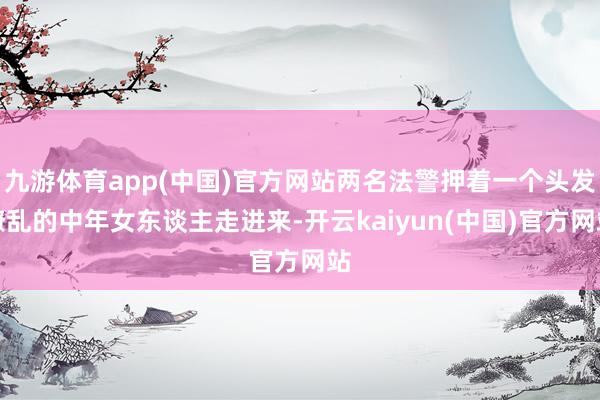 九游体育app(中国)官方网站两名法警押着一个头发缭乱的中年女东谈主走进来-开云kaiyun(中国)官方网站