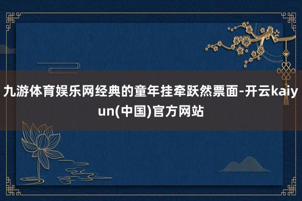 九游体育娱乐网经典的童年挂牵跃然票面-开云kaiyun(中国)官方网站