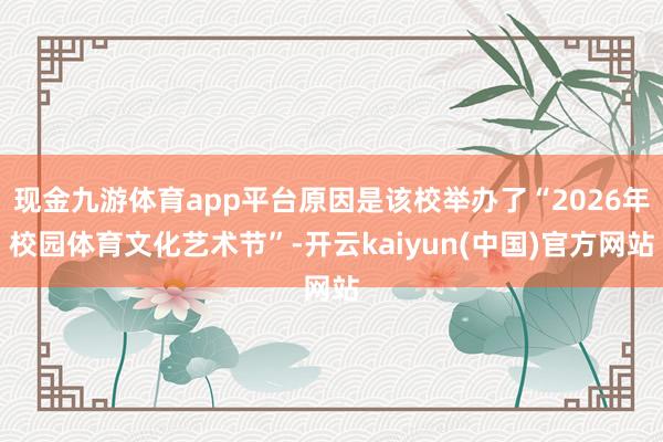 现金九游体育app平台原因是该校举办了“2026年校园体育文化艺术节”-开云kaiyun(中国)官方网站