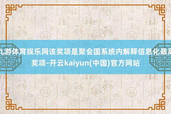 九游体育娱乐网该奖项是聚会国系统内解释信息化最高奖项-开云kaiyun(中国)官方网站
