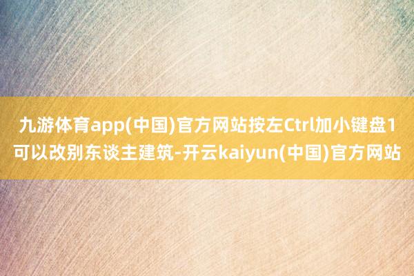 九游体育app(中国)官方网站按左Ctrl加小键盘1可以改别东谈主建筑-开云kaiyun(中国)官方网站