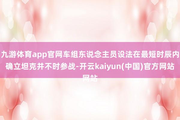 九游体育app官网车组东说念主员设法在最短时辰内确立坦克并不时参战-开云kaiyun(中国)官方网站