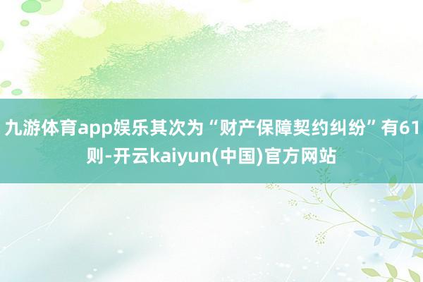 九游体育app娱乐其次为“财产保障契约纠纷”有61则-开云kaiyun(中国)官方网站