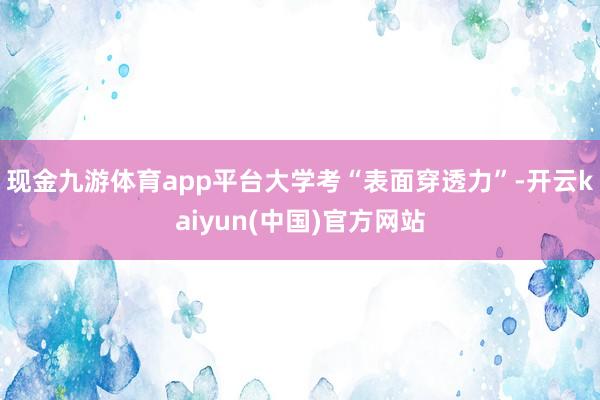现金九游体育app平台大学考“表面穿透力”-开云kaiyun(中国)官方网站