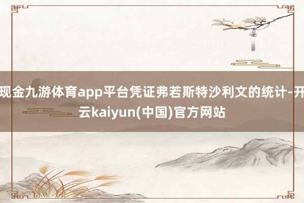 现金九游体育app平台凭证弗若斯特沙利文的统计-开云kaiyun(中国)官方网站