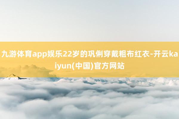 九游体育app娱乐22岁的巩俐穿戴粗布红衣-开云kaiyun(中国)官方网站