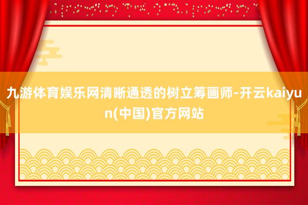 九游体育娱乐网清晰通透的树立筹画师-开云kaiyun(中国)官方网站