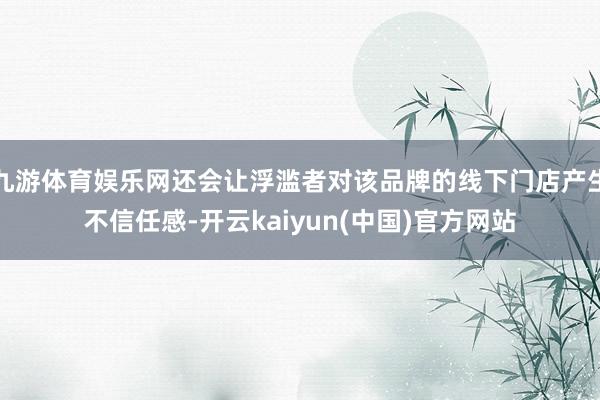 九游体育娱乐网还会让浮滥者对该品牌的线下门店产生不信任感-开云kaiyun(中国)官方网站