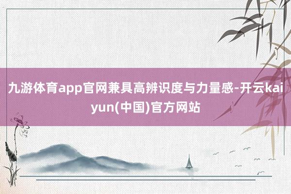九游体育app官网兼具高辨识度与力量感-开云kaiyun(中国)官方网站