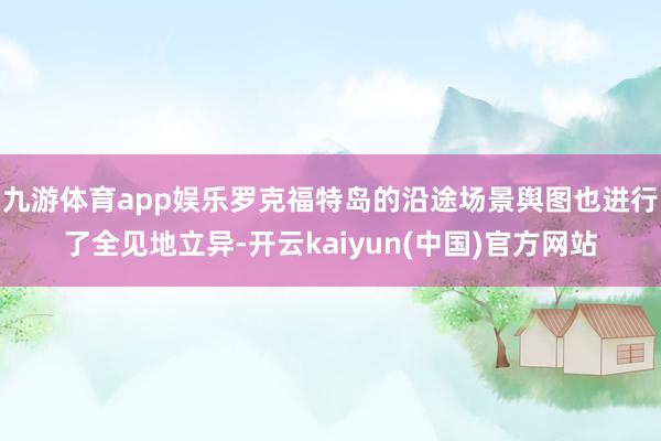 九游体育app娱乐罗克福特岛的沿途场景舆图也进行了全见地立异-开云kaiyun(中国)官方网站