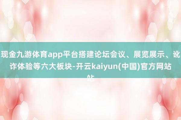 现金九游体育app平台搭建论坛会议、展览展示、讹诈体验等六大板块-开云kaiyun(中国)官方网站