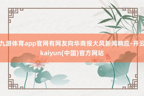 九游体育app官网有网友向华商报大风新闻响应-开云kaiyun(中国)官方网站