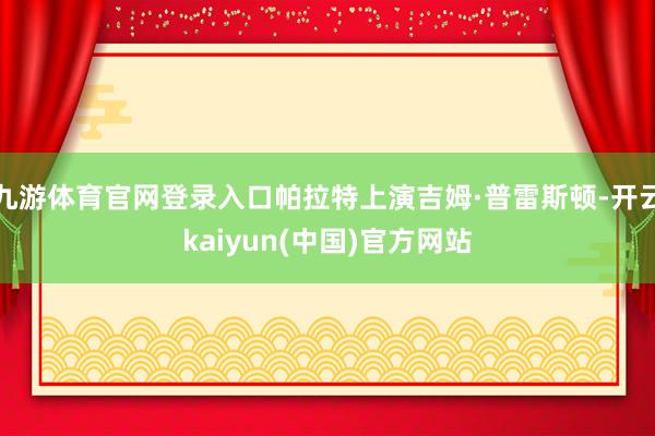 九游体育官网登录入口帕拉特上演吉姆·普雷斯顿-开云kaiyun(中国)官方网站
