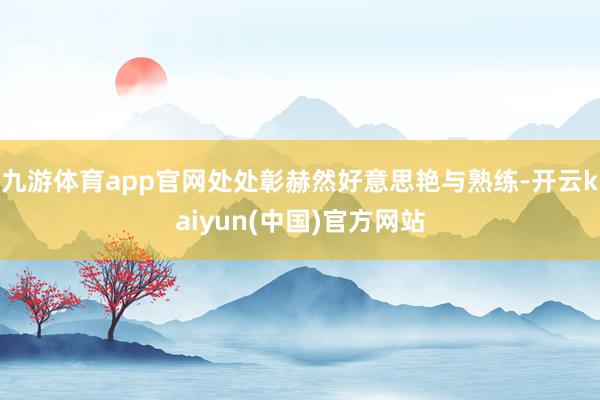 九游体育app官网处处彰赫然好意思艳与熟练-开云kaiyun(中国)官方网站