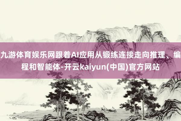 九游体育娱乐网跟着AI应用从锻练连接走向推理、编程和智能体-开云kaiyun(中国)官方网站