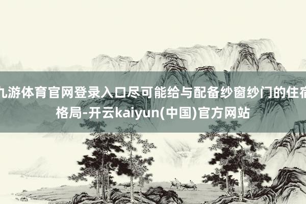 九游体育官网登录入口尽可能给与配备纱窗纱门的住宿格局-开云kaiyun(中国)官方网站
