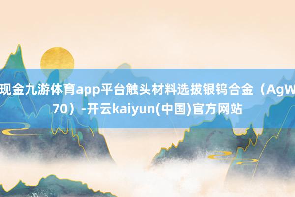 现金九游体育app平台触头材料选拔银钨合金（AgW70）-开云kaiyun(中国)官方网站