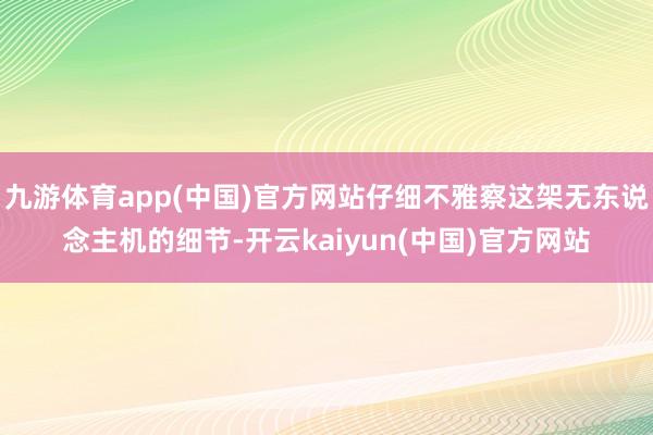 九游体育app(中国)官方网站仔细不雅察这架无东说念主机的细节-开云kaiyun(中国)官方网站