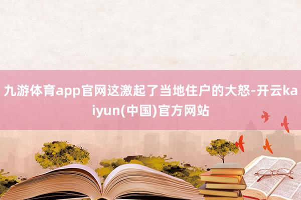 九游体育app官网这激起了当地住户的大怒-开云kaiyun(中国)官方网站