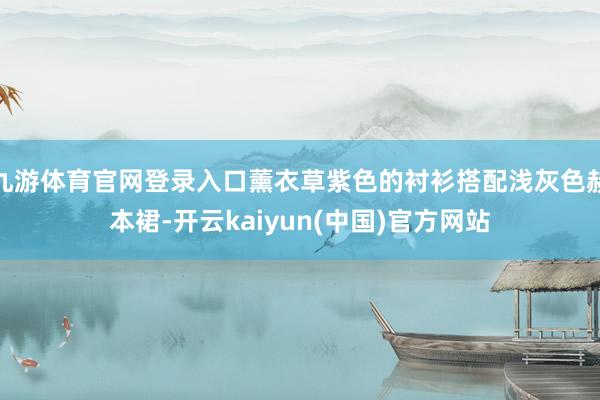 九游体育官网登录入口薰衣草紫色的衬衫搭配浅灰色赫本裙-开云kaiyun(中国)官方网站