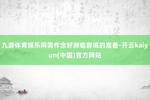 九游体育娱乐网需作念好濒临窘境的准备-开云kaiyun(中国)官方网站