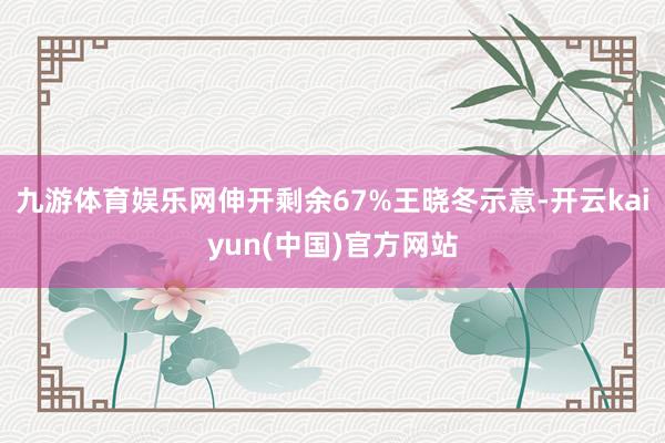 九游体育娱乐网伸开剩余67%王晓冬示意-开云kaiyun(中国)官方网站