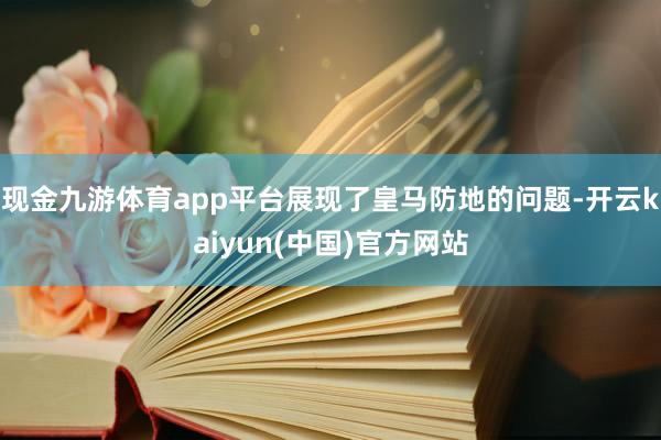 现金九游体育app平台展现了皇马防地的问题-开云kaiyun(中国)官方网站