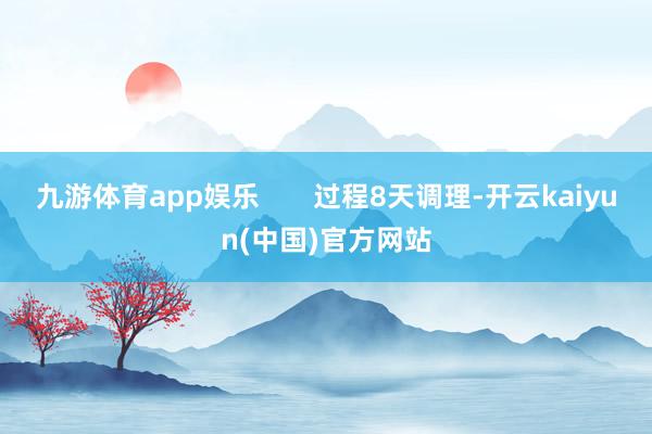 九游体育app娱乐       过程8天调理-开云kaiyun(中国)官方网站