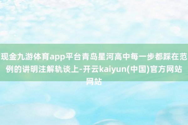 现金九游体育app平台青岛星河高中每一步都踩在范例的讲明注解轨谈上-开云kaiyun(中国)官方网站
