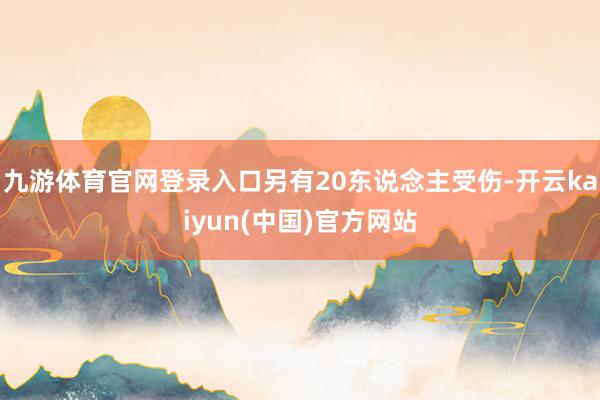 九游体育官网登录入口另有20东说念主受伤-开云kaiyun(中国)官方网站