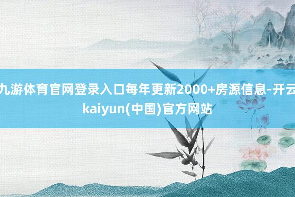 九游体育官网登录入口每年更新2000+房源信息-开云kaiyun(中国)官方网站