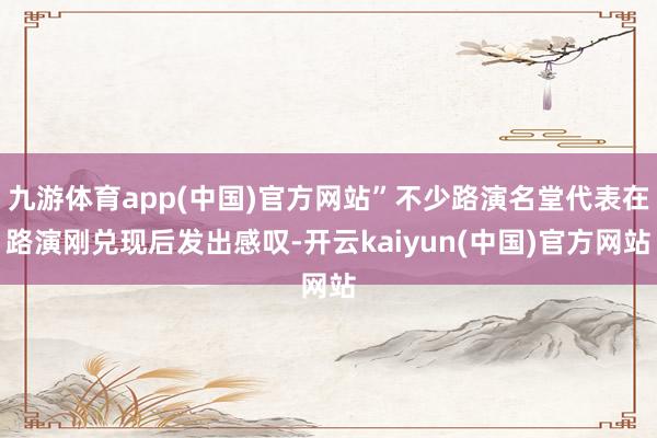 九游体育app(中国)官方网站”不少路演名堂代表在路演刚兑现后发出感叹-开云kaiyun(中国)官方网站